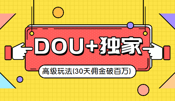 【第52期】抖音DOU+的独家玩法（30天佣金百万级）