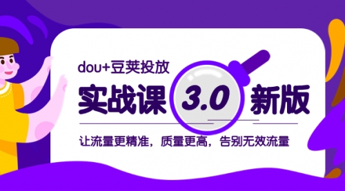 【第2062期】dou+豆荚投放实战课3.0新版，让流量更精准，质量更高，告别无效流量